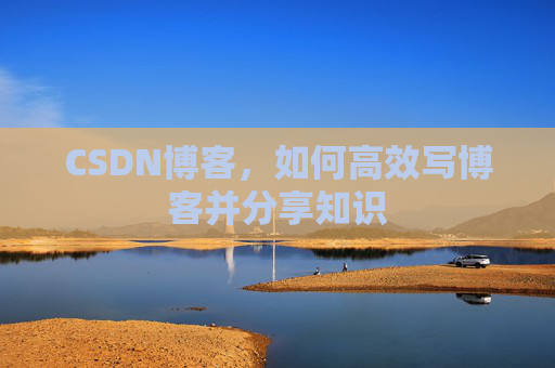 CSDN博客，如何高效写博客并分享知识