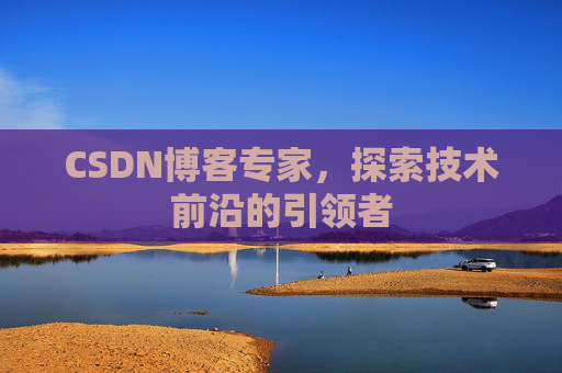 CSDN博客专家，探索技术前沿的引领者
